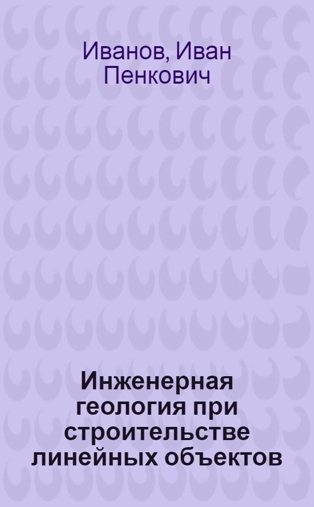 Инженерная геология при строительстве линейных объектов : учебное пособие : для студентов специальностей 130501 "Проектирование, сооружение и эксплуатация газонефтепроводов и газонефтехранилищ", 280202 "Инженерная защита окружающей среды" и 130302 "Поиски и разведка подземных вод и инженерно-геологические изыскания"