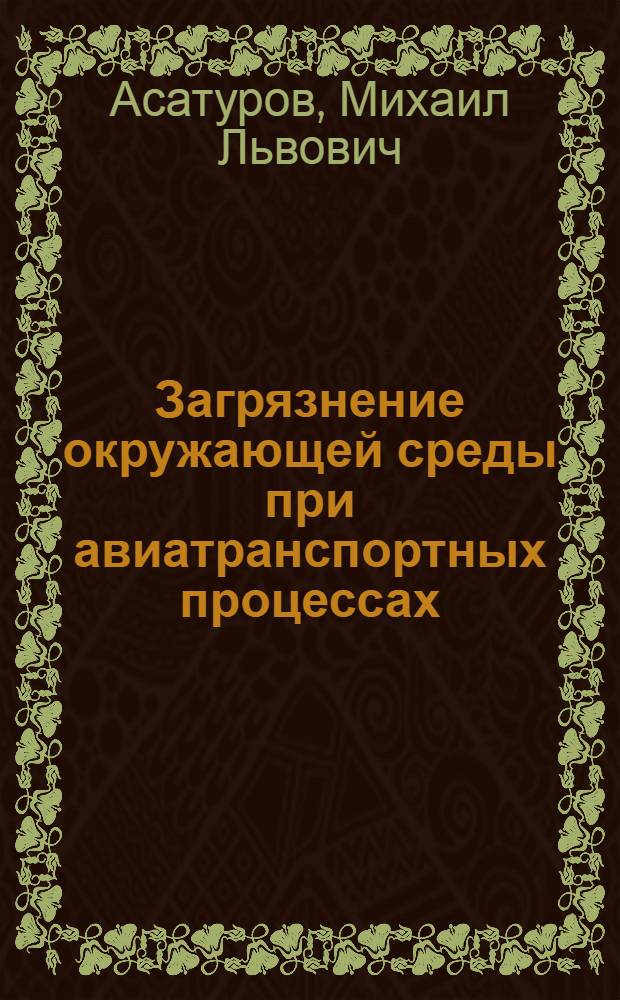 Загрязнение окружающей среды при авиатранспортных процессах : учебное пособие для студентов высших учебных заведений, обучающихся по направлению подготовки "Аэронавигация" и специальностям высшего профессионального образования "Эксплуатация воздушных судов и организация воздушного движения", "Летняя эксплуатация воздушных судов" и "Аэронавигационное обслуживание и использование воздушного пространства"