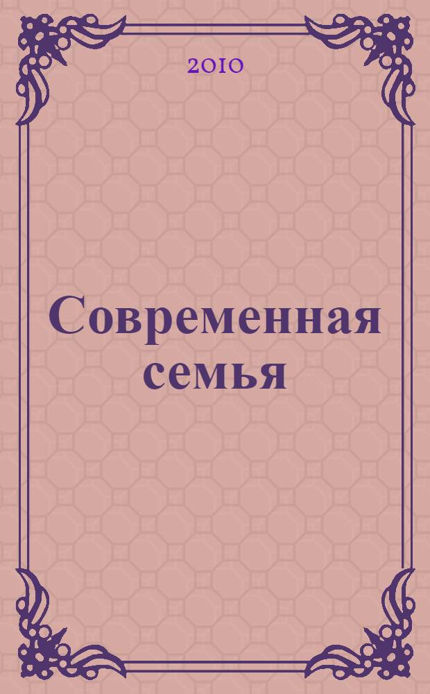 Современная семья: духовно-нравственные и социально-экономические проблемы : материалы Всероссийской научно-практической конференции с международным участием (25 мая 2010 года)
