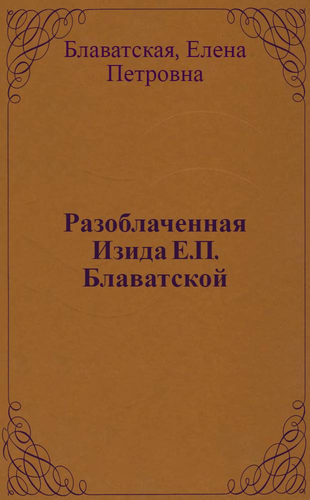 Разоблаченная Изида Е.П. Блаватской : ключ к тайнам древней и современной науки и теософии