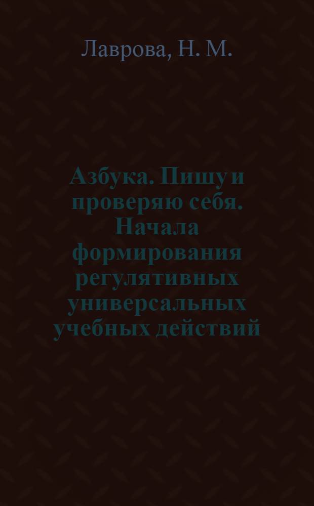 Азбука. Пишу и проверяю себя. Начала формирования регулятивных универсальных учебных действий (УУД): тетрадь N1. 1 класс