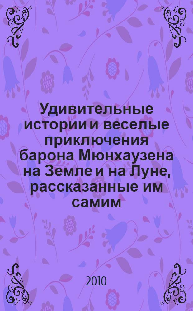 Удивительные истории и веселые приключения барона Мюнхаузена на Земле и на Луне, рассказанные им самим : для чтения взрослыми детям