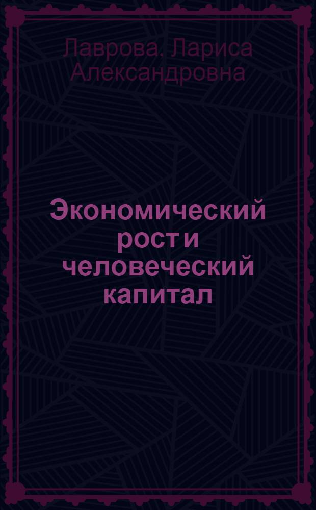 Экономический рост и человеческий капитал : монография
