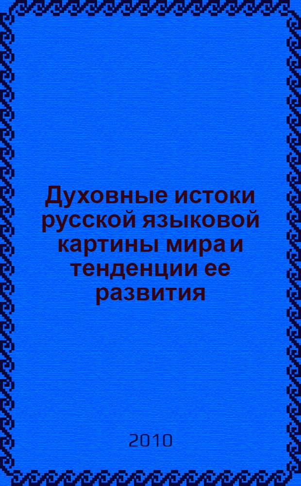 Духовные истоки русской языковой картины мира и тенденции ее развития : коллективная монография