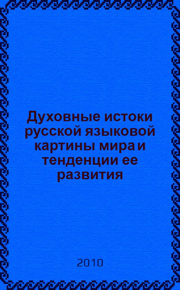 Духовные истоки русской языковой картины мира и тенденции ее развития : коллективная монография