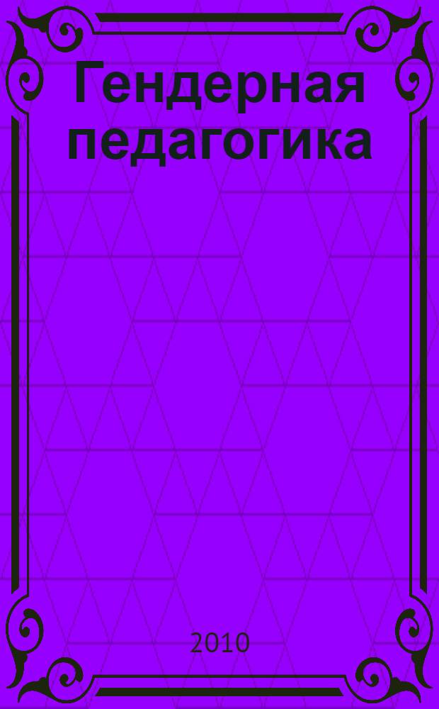 Гендерная педагогика : учебное пособие для студентов высших учебных заведений, обучающихся по специальности 050703 65 - дошкольная педагогика и психология