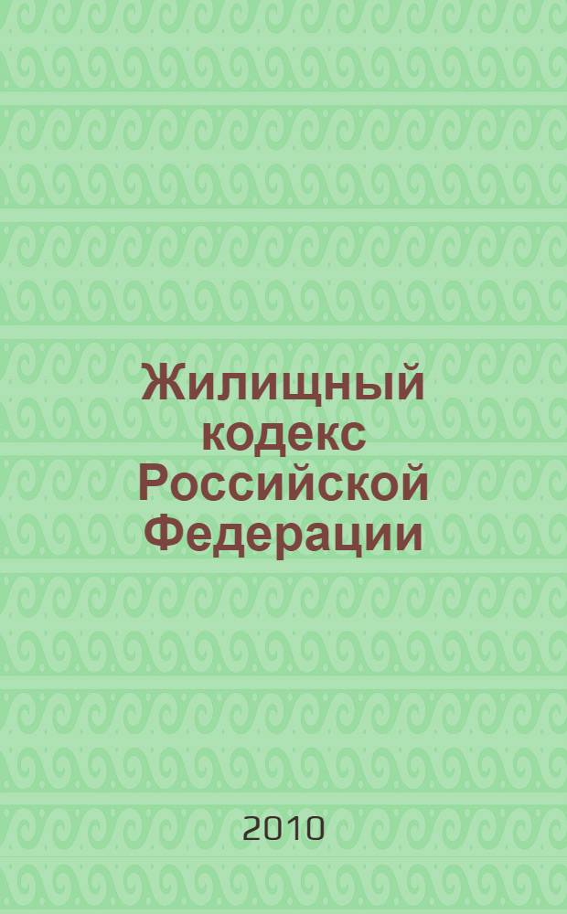 Жилищный кодекс Российской Федерации : по состоянию на 1 ноября 2010 года : от 29 декабря 2004 г. N° 188-Ф3 : принят Государственной Думой 22 декабря 2004 года : одобрен Советом Федерации 24 декабря 2004 года : (с изменениями от 31 декабря 2005 г. ... 27 июля 2010 г.)