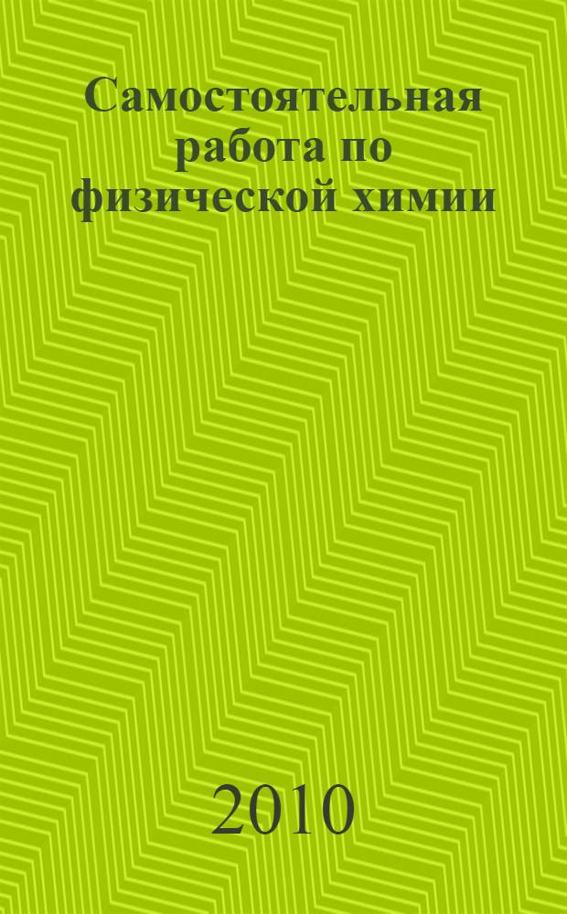 Самостоятельная работа по физической химии : (учебно-методическое пособие для студентов биотехнологического факультета)