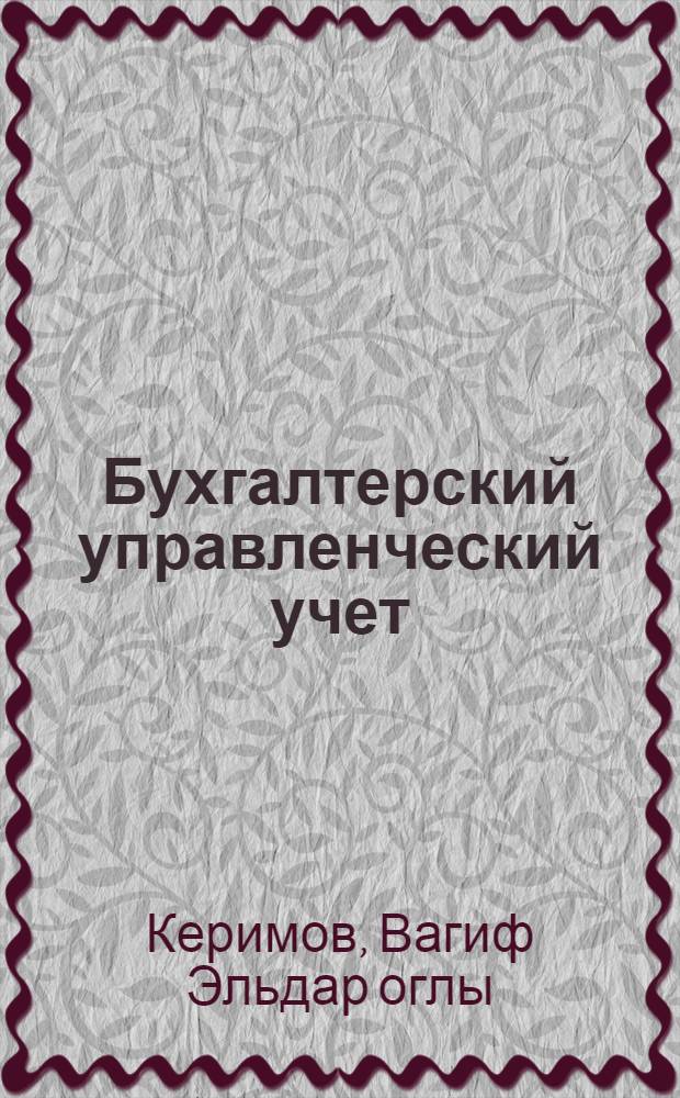 Бухгалтерский управленческий учет : учебник : для студентов высших учебных заведений, обучающихся по специальностям "Финансы и кредит", "Бухгалтерский учет, анализ и аудит", "Мировая экономика", "Налоги и налогообложение"