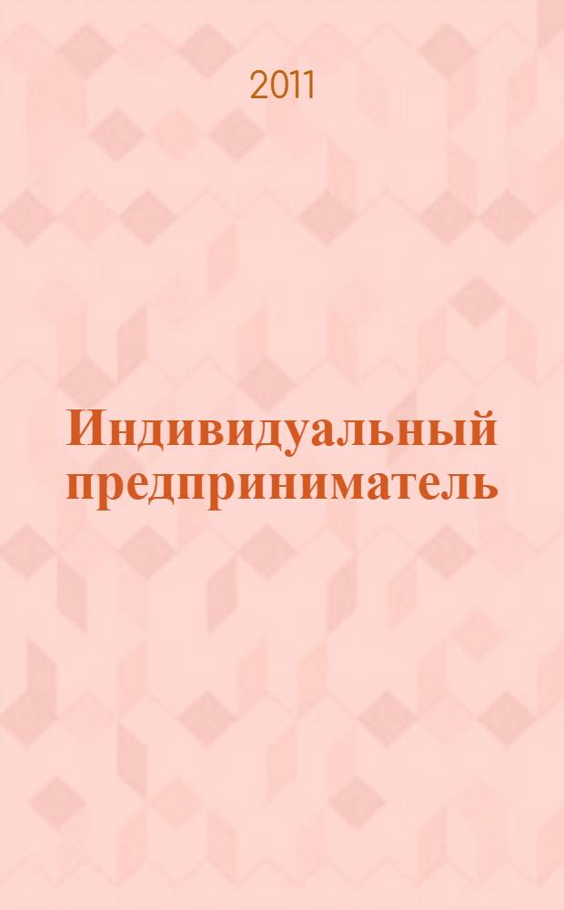 Индивидуальный предприниматель : госрегистрация, налогообложение и другие правовые вопросы деятельности : практическое руководство к действию : ответы на острые вопросы: с чего начать? Как получить лицензию? Как вести бухучет?