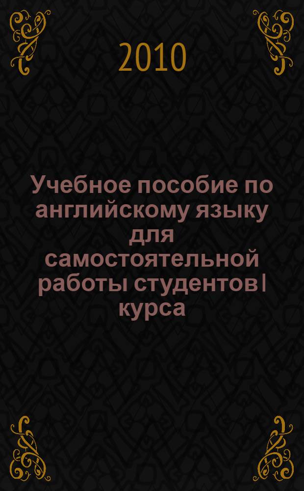 Учебное пособие по английскому языку для самостоятельной работы студентов I курса. Ч. 1