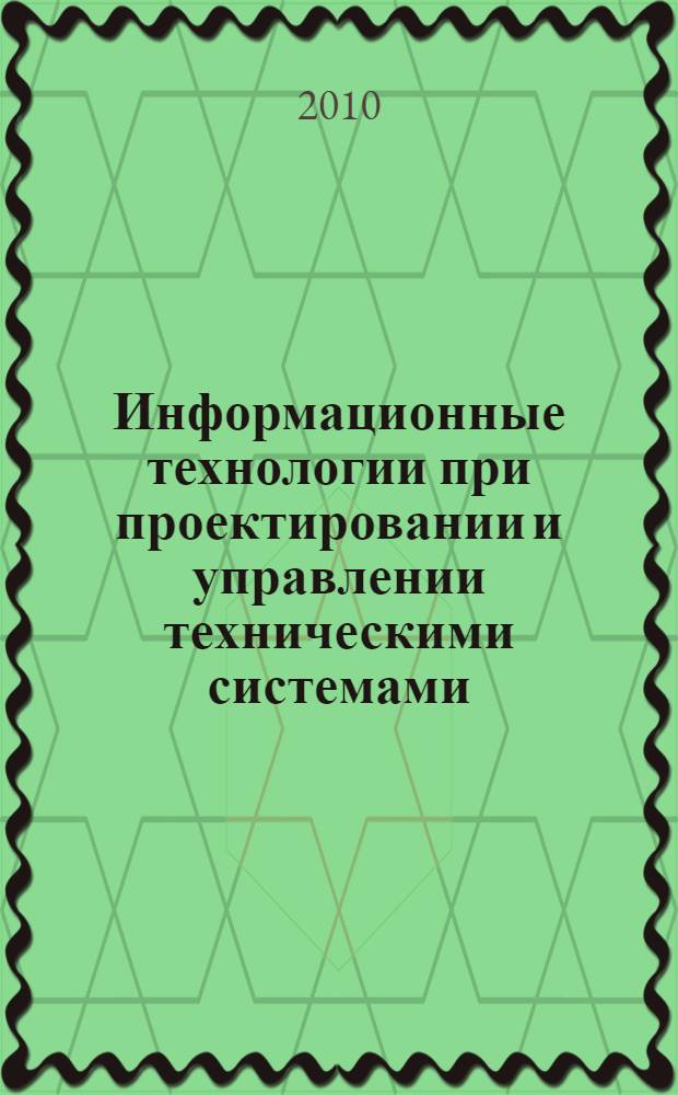 Информационные технологии при проектировании и управлении техническими системами. Ч. 1