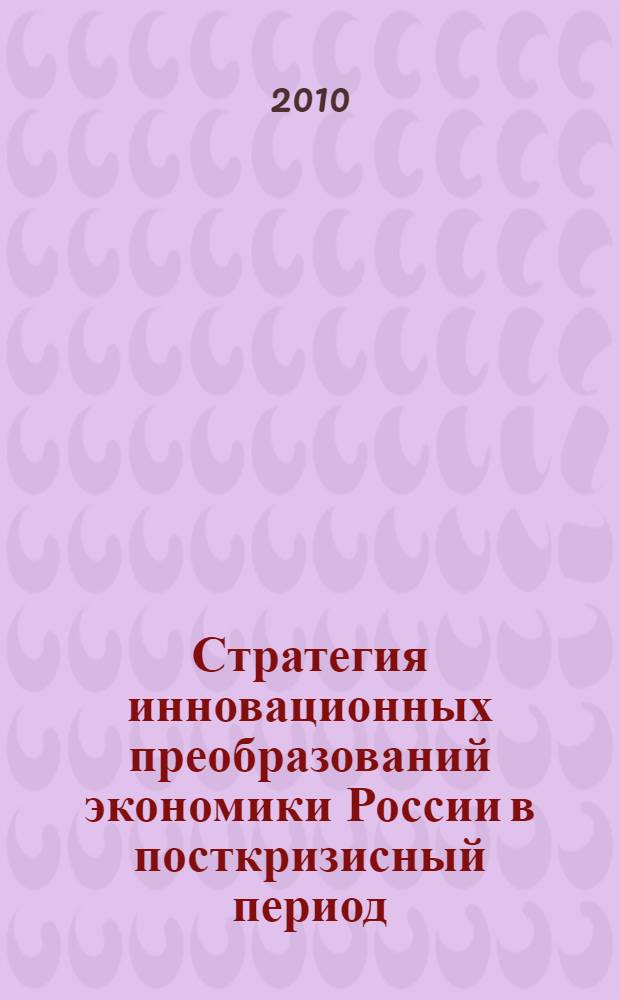 Стратегия инновационных преобразований экономики России в посткризисный период : материалы научной конференции, Москва. РАГС. 14 апреля 2010 года