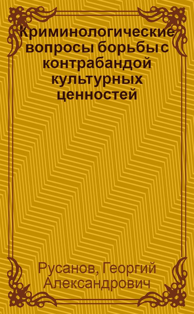 Криминологические вопросы борьбы с контрабандой культурных ценностей : учебное пособие : для студентов, аспирантов юридических вузов