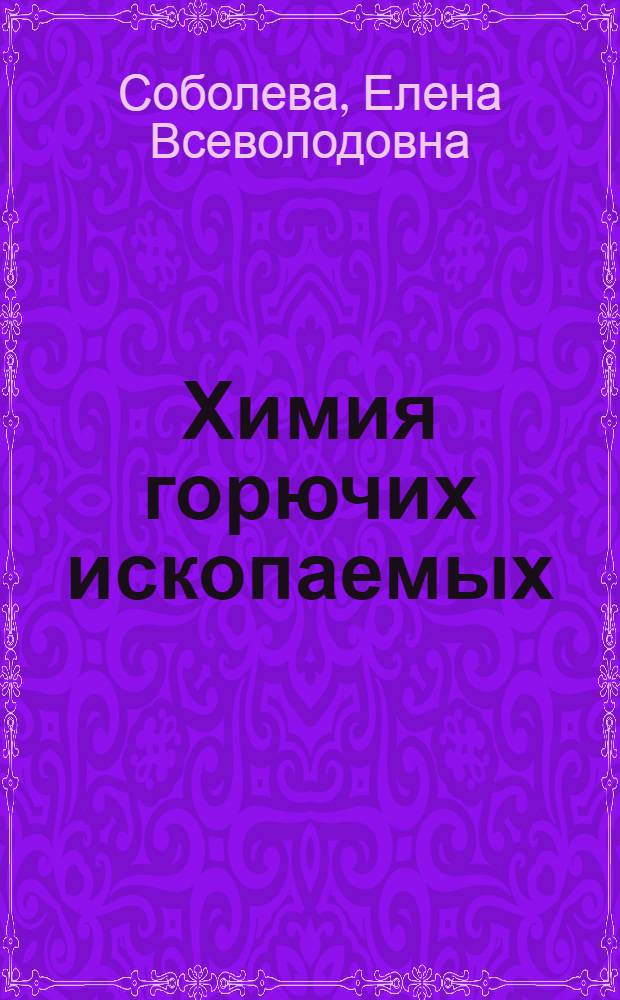 Химия горючих ископаемых : учебник для студентов, обучающихся по направлению 020300 "Геология" и по специальности 020305 "Геология и геохимия горючих ископаемых"