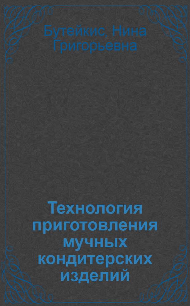 Технология приготовления мучных кондитерских изделий : учебник : для образовательных учреждений, реализующих программы начального профессионального образования