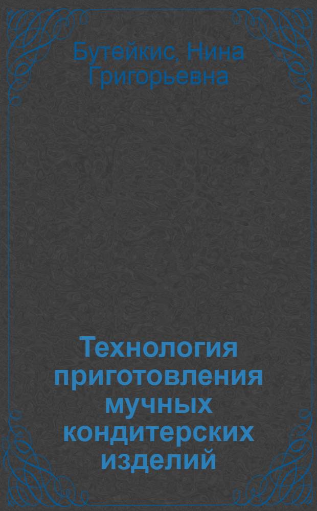 Технология приготовления мучных кондитерских изделий : учебник : для образовательных учреждений, реализующих программы начального профессионального образования