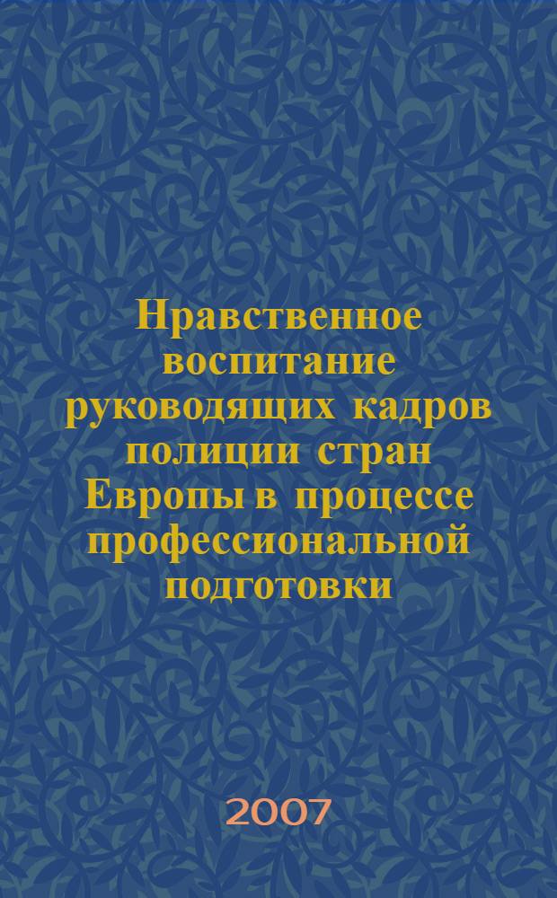 Нравственное воспитание руководящих кадров полиции стран Европы в процессе профессиональной подготовки : автореферат диссертации на соискание ученой степени к. п. н. : специальность 13.00.01 <общая педагогика>