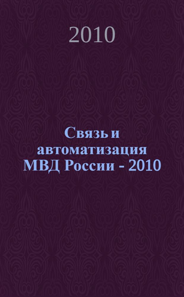 Связь и автоматизация МВД России - 2010 : тематический сборник с приложением на CD "Продукция и услуги для МВД России"