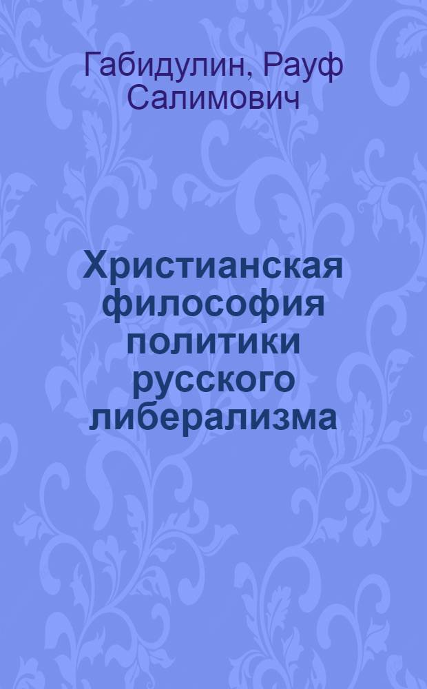 Христианская философия политики русского либерализма = Christian Philosophy of the Russian Liberalism Policy : монография