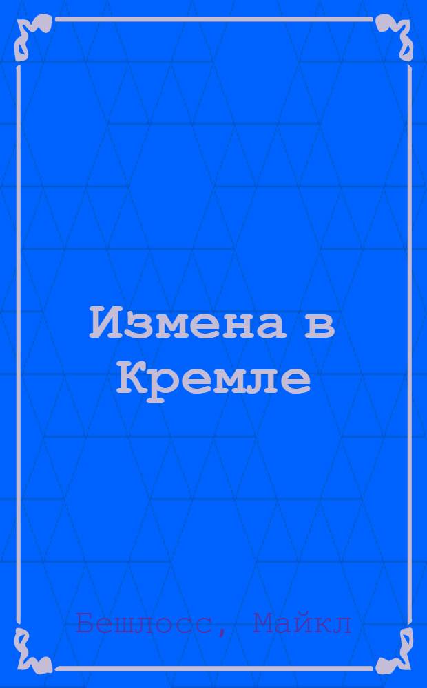 Измена в Кремле : протоколы тайных соглашений Горбачева с американцами