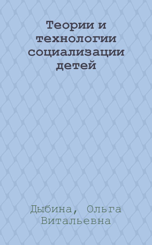 Теории и технологии социализации детей : учебно-методическое пособие для подготовки бакалавров педагогики очной и заочной форм обучения