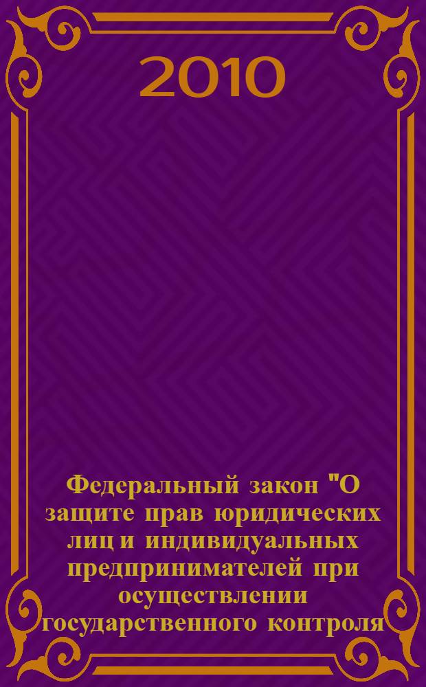 Федеральный закон "О защите прав юридических лиц и индивидуальных предпринимателей при осуществлении государственного контроля (надзора) и муниципального контроля" : от 26 декабря 2008 года N° 294-ФЗ : (в ред. Федеральных законов от 28.04.2009 N° 60-ФЗ ... от 30.07.2010 N° 242-ФЗ)