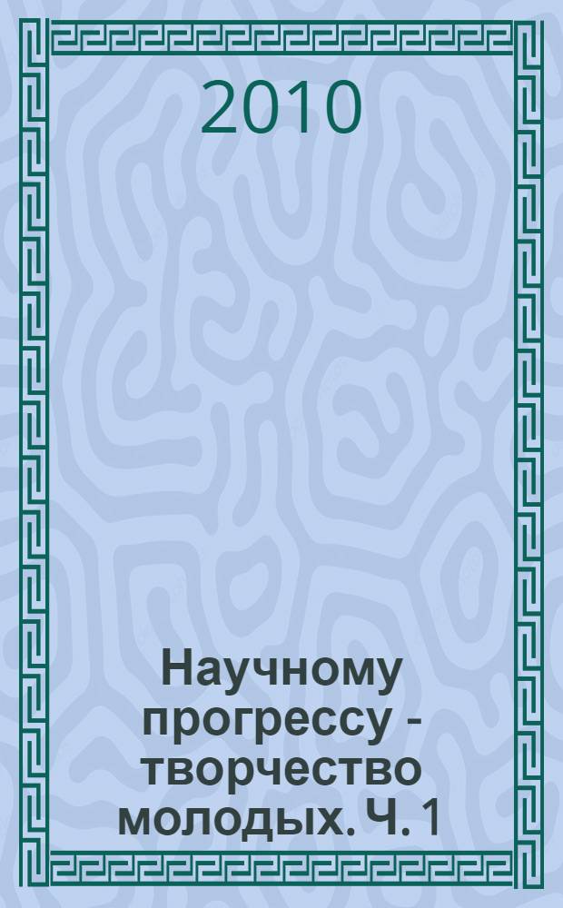 Научному прогрессу - творчество молодых. Ч. 1