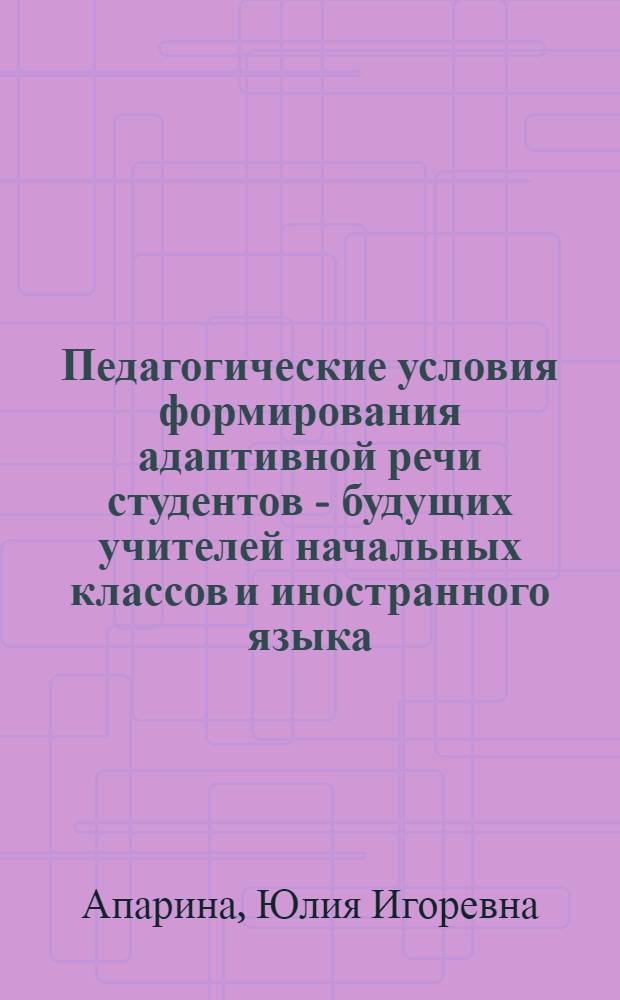 Педагогические условия формирования адаптивной речи студентов - будущих учителей начальных классов и иностранного языка : автореферат диссертации на соискание ученой степени к. п. н. : специальность 13.00.08 <теория и методика проф. образован.>