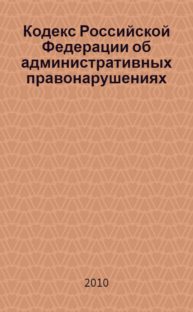 Кодекс Российской Федерации об административных правонарушениях : текст с изменениями и дополнениями на 10 октября 2010 года : от 30 декабря 2001 года N° 195-Ф3 : принят Государственной Думой 20 декабря 2001 года : одобрен Советом Федерации 26 декабря 2001 года : (в ред. Федеральных законов от 25.04.2002 N° 41-Ф3 и др.)