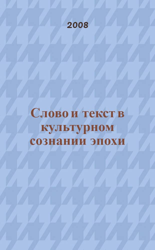 Слово и текст в культурном сознании эпохи : сборник научных трудов