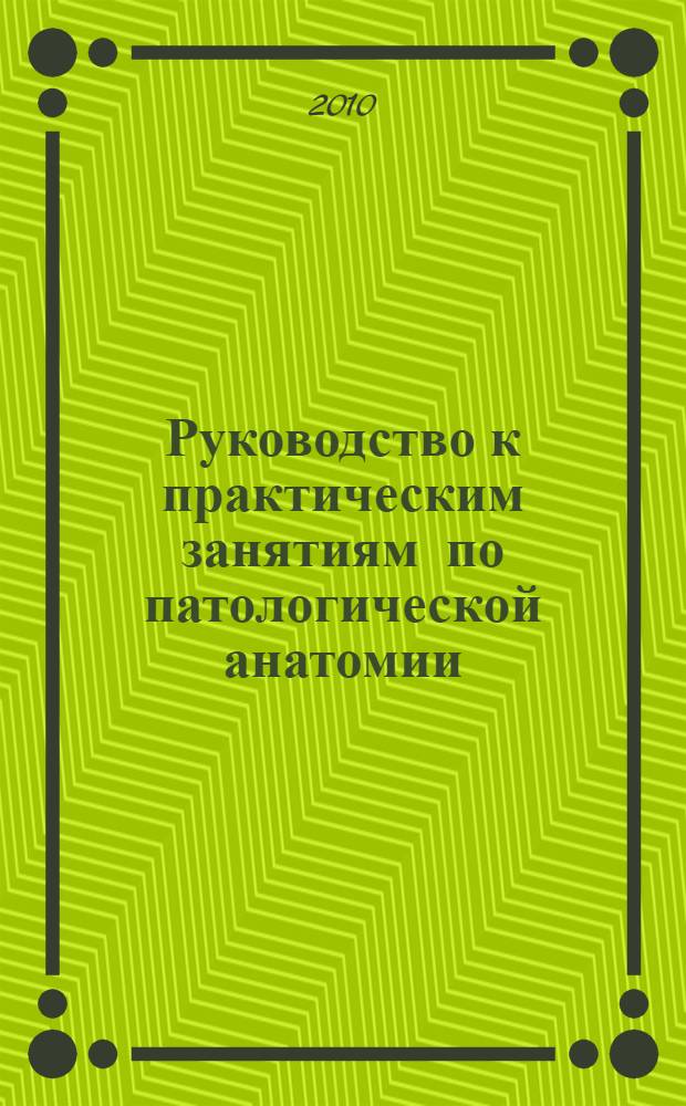 Руководство к практическим занятиям по патологической анатомии : для студентов 3-го курса факультета фундаментальной медицины : в 2-х т.