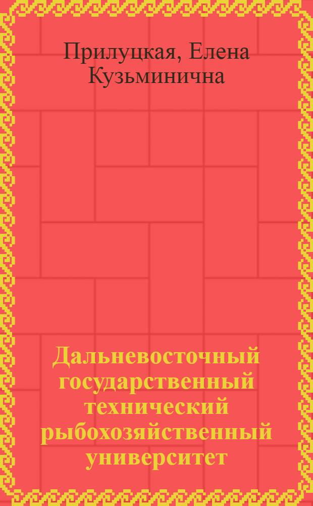 Дальневосточный государственный технический рыбохозяйственный университет : история и современность