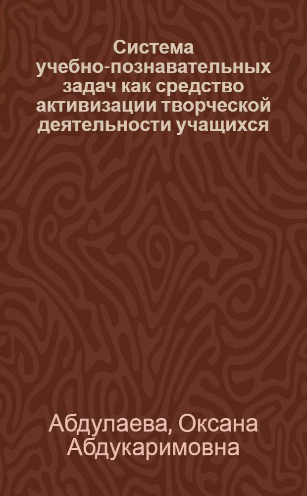 Система учебно-познавательных задач как средство активизации творческой деятельности учащихся : автореферат диссертации на соискание ученой степени к. п. н. : специальность 13.00.01 <общая педагогика>