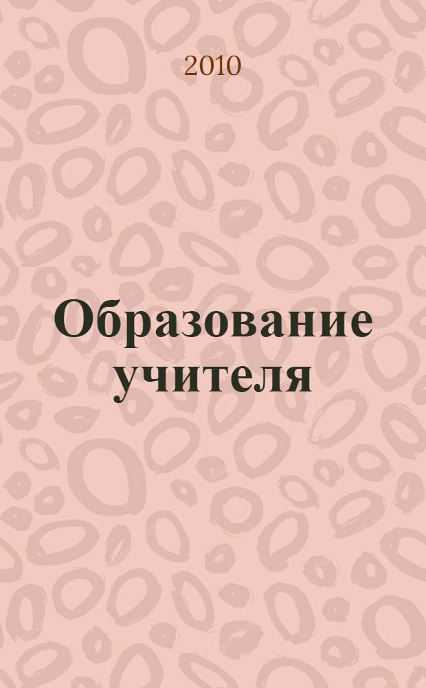 Образование учителя: история, теория, практика : сборник научных трудов и учебно-методических материалов
