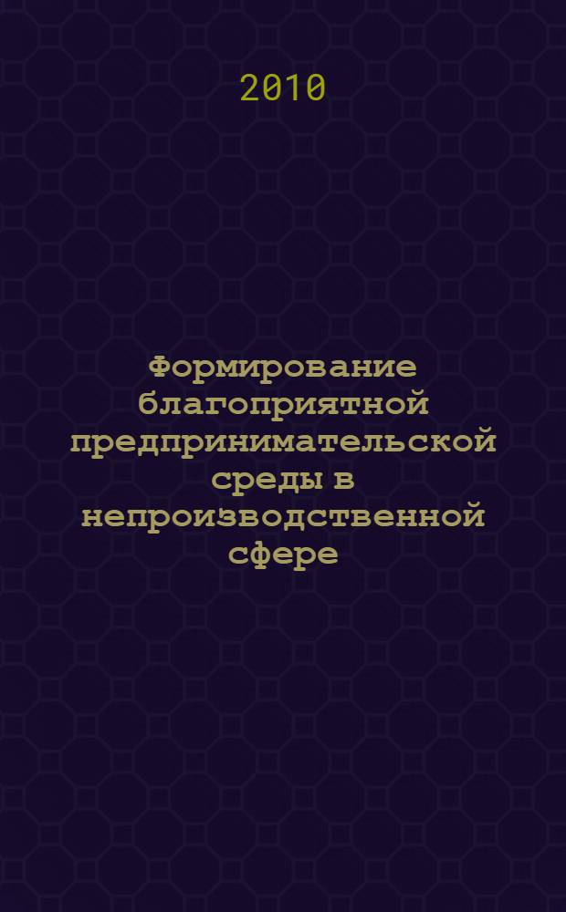 Формирование благоприятной предпринимательской среды в непроизводственной сфере: проблемы и перспективы = Formation of the favorable enterprise environment in non-productive sphere: problems and prospects : материалы I Всероссийской научно-практической конференции, Тамбов, март 2010 г