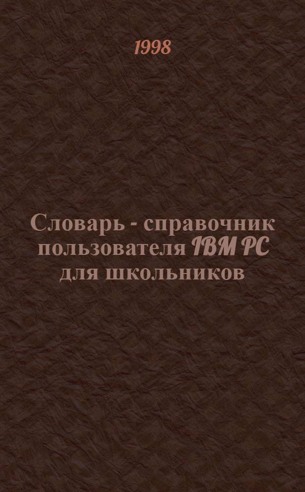 Словарь - справочник пользователя IBM PC для школьников : Dos, Windows, Windows 95, Word Excel Internet