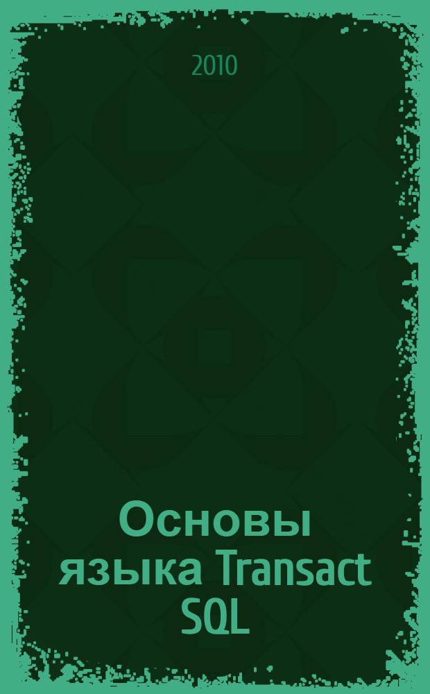 Основы языка Transact SQL : учебное пособие для студентов высших учебных заведений по направлению подготовки 230100 "Информатика и вычислительная техника"