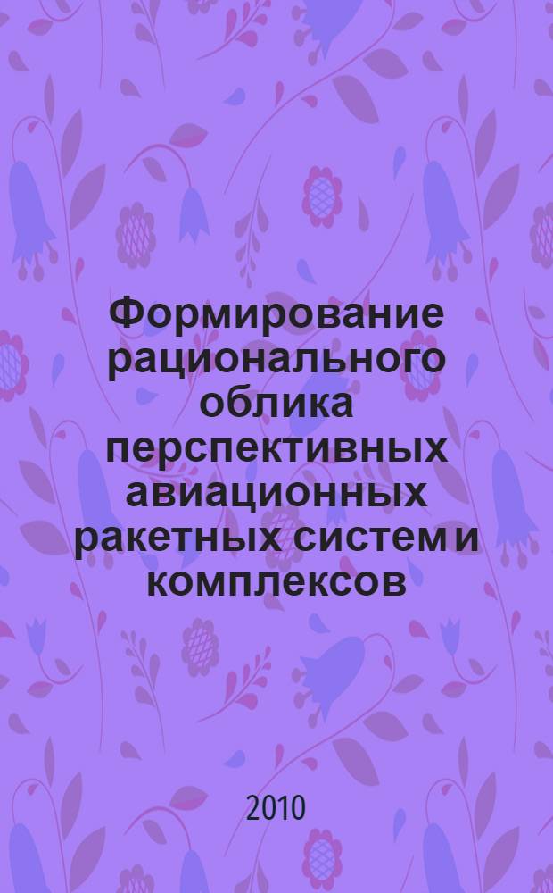 Формирование рационального облика перспективных авиационных ракетных систем и комплексов = Forming the rational configuration of advanced aerial missile systems : справочное пособие