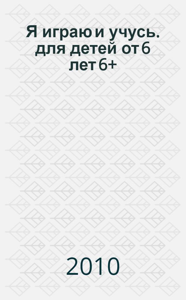 Я играю и учусь. для детей от 6 лет 6+