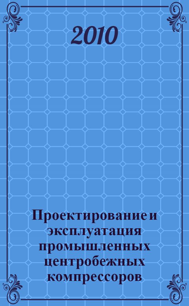 Проектирование и эксплуатация промышленных центробежных компрессоров