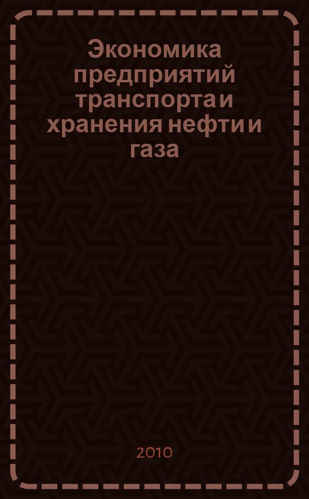 Экономика предприятий транспорта и хранения нефти и газа : учебное пособие : для студентов Института нефти и газа специальности 130501.65 "Проектирование, сооружение и эксплуатация газонефтепроводов и газонефтехранилищ"