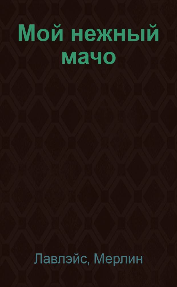 Мой нежный мачо : роман