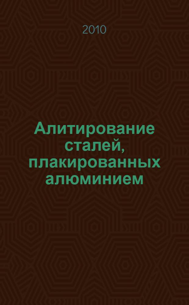 Алитирование сталей, плакированных алюминием : монография