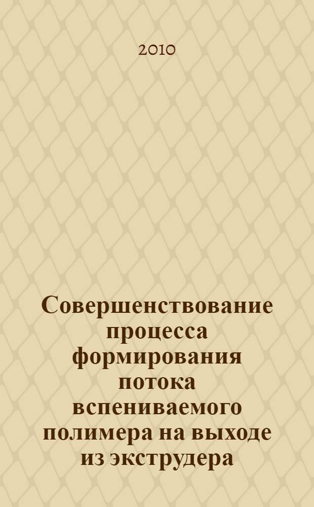 Совершенствование процесса формирования потока вспениваемого полимера на выходе из экструдера : автореферат диссертации на соискание ученой степени кандидата технических наук : специальность 05.17.08 <Процессы и аппараты химических технологий>