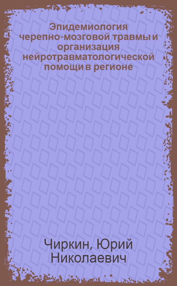 Эпидемиология черепно-мозговой травмы и организация нейротравматологической помощи в регионе : монография