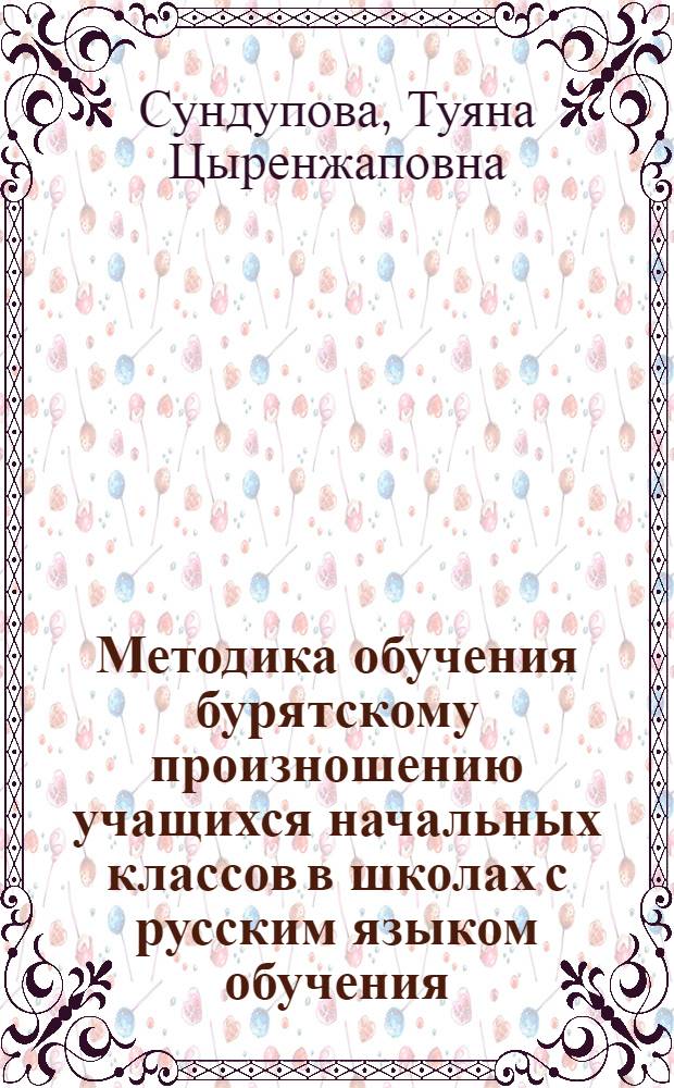 Методика обучения бурятскому произношению учащихся начальных классов в школах с русским языком обучения : автореферат диссертации на соискание ученой степени кандидата педагогических наук : специальность 13.00.02 <Теория и методика обучения и воспитания по областям и уровням образования>