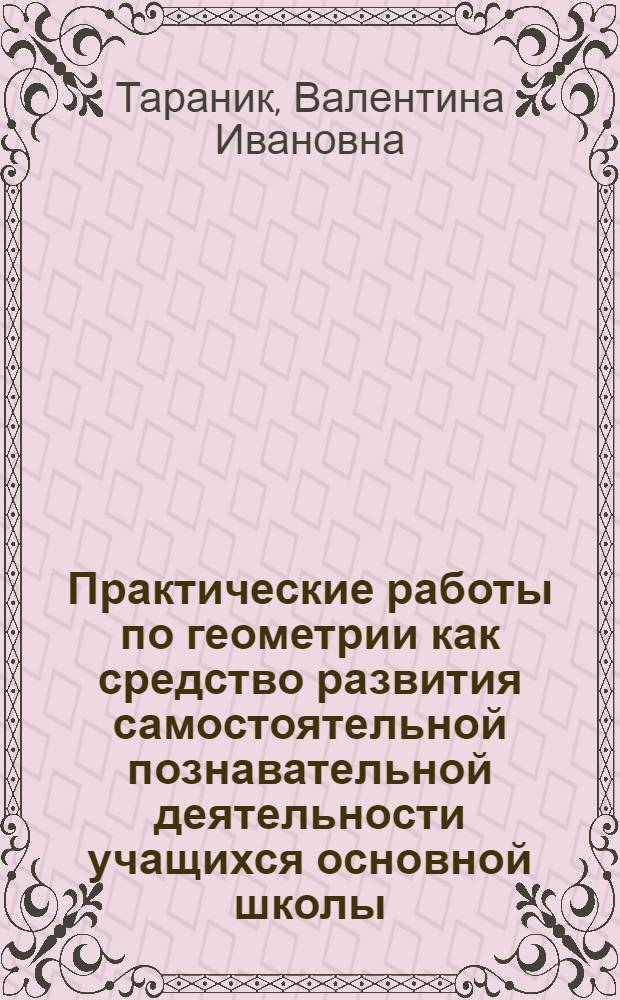 Практические работы по геометрии как средство развития самостоятельной познавательной деятельности учащихся основной школы : автореферат диссертации на соискание ученой степени кандидата педагогических наук : специальность 13.00.02 <Теория и методика обучения и воспитания по областям и уровням образования>