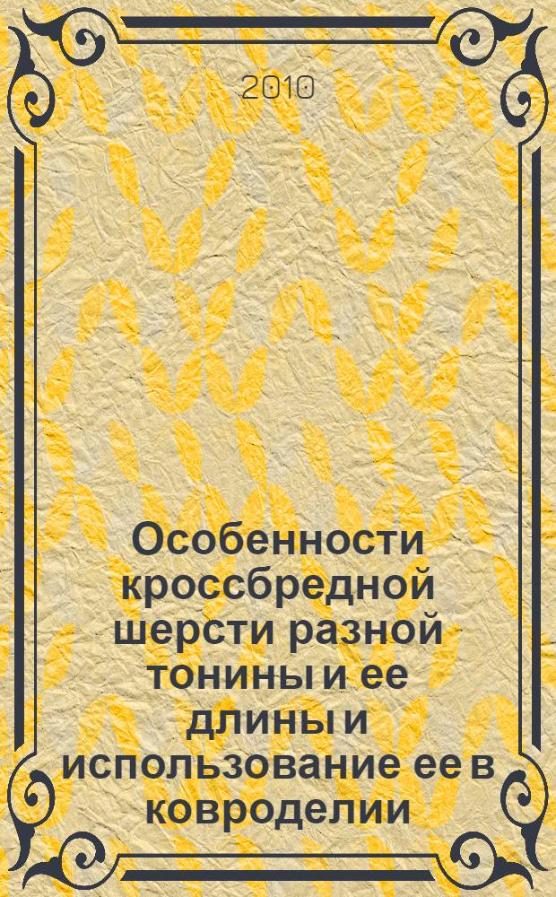 Особенности кроссбредной шерсти разной тонины и ее длины и использование ее в ковроделии : автореферат диссертации на соискание ученой степени доктора сельскохозяйственных наук : специальность 06.02.10 <Частная зоотехния, технология производства продуктов животноводства>