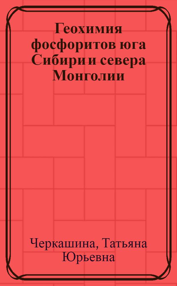 Геохимия фосфоритов юга Сибири и севера Монголии : автореферат диссертации на соискание ученой степени кандидата геолого-минералогических наук : специальность 25.00.09 <Геохимия, геохимические методы поисков полезных ископаемых>